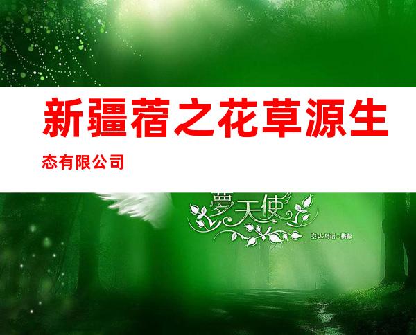 新疆蓿之花草源生态有限公司